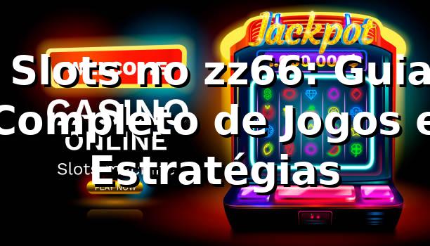 ⭐ Slots no zz66: Guia Completo de Jogos e Estratégias